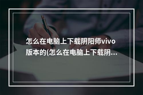 怎么在电脑上下载阴阳师vivo版本的(怎么在电脑上下载阴阳师vivo版本的手游)