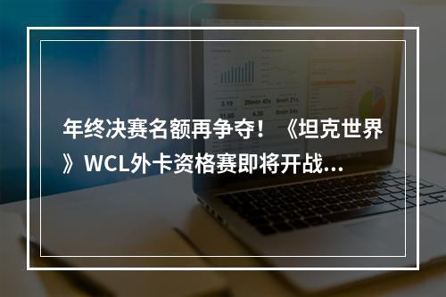 年终决赛名额再争夺！《坦克世界》WCL外卡资格赛即将开战--安卓攻略网