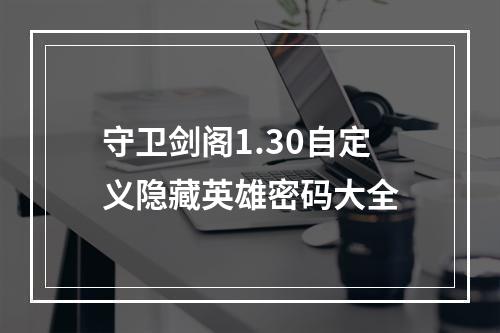 守卫剑阁1.30自定义隐藏英雄密码大全