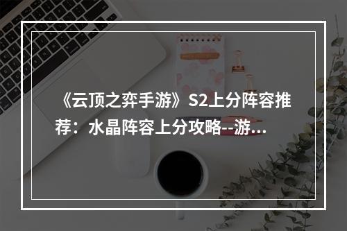 《云顶之弈手游》S2上分阵容推荐：水晶阵容上分攻略--游戏攻略网