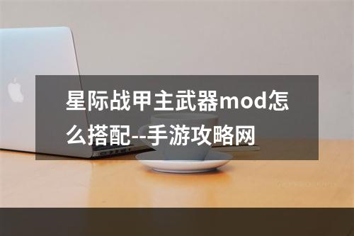 星际战甲主武器mod怎么搭配--手游攻略网