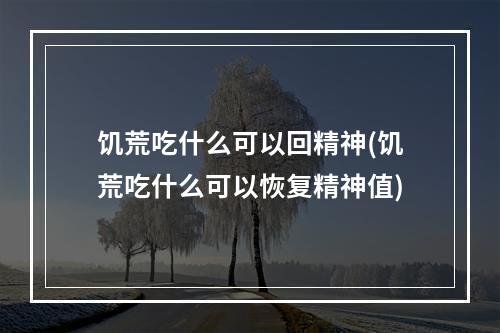 饥荒吃什么可以回精神(饥荒吃什么可以恢复精神值)