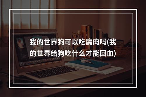 我的世界狗可以吃腐肉吗(我的世界给狗吃什么才能回血)