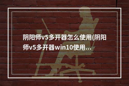 阴阳师v5多开器怎么使用(阴阳师v5多开器win10使用教程)