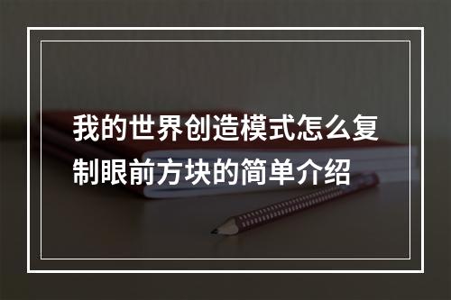 我的世界创造模式怎么复制眼前方块的简单介绍