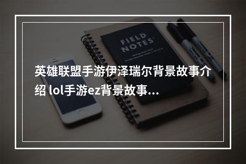 英雄联盟手游伊泽瑞尔背景故事介绍 lol手游ez背景故事是什么--手游攻略网