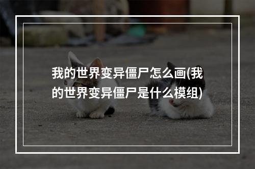 我的世界变异僵尸怎么画(我的世界变异僵尸是什么模组)