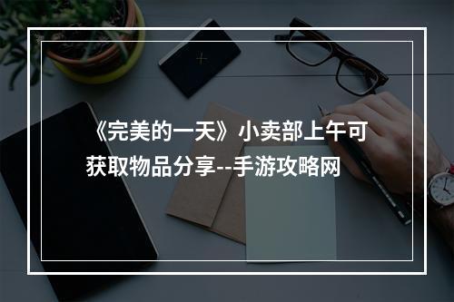 《完美的一天》小卖部上午可获取物品分享--手游攻略网