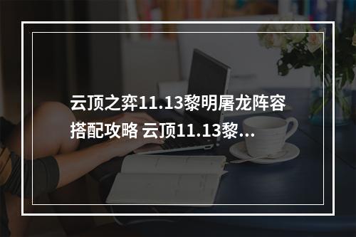 云顶之弈11.13黎明屠龙阵容搭配攻略 云顶11.13黎明屠龙怎么玩--安卓攻略网