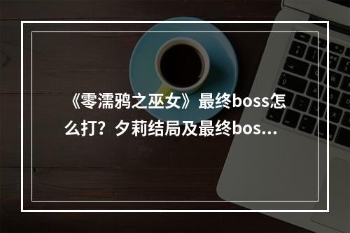 《零濡鸦之巫女》最终boss怎么打？夕莉结局及最终boss打法攻略--安卓攻略网