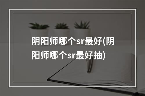 阴阳师哪个sr最好(阴阳师哪个sr最好抽)