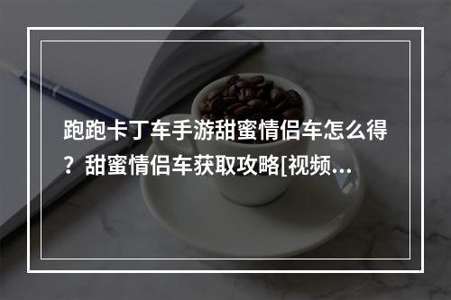 跑跑卡丁车手游甜蜜情侣车怎么得？甜蜜情侣车获取攻略[视频][多图]--游戏攻略网