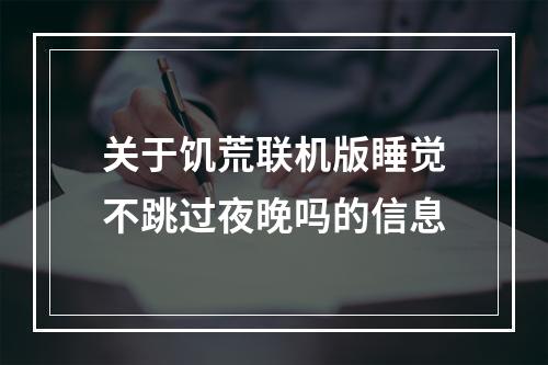 关于饥荒联机版睡觉不跳过夜晚吗的信息