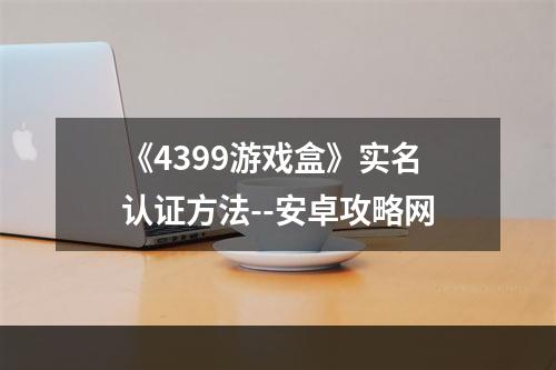 《4399游戏盒》实名认证方法--安卓攻略网