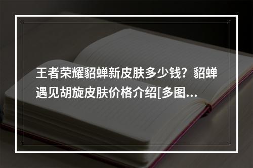 王者荣耀貂蝉新皮肤多少钱？貂蝉遇见胡旋皮肤价格介绍[多图]--游戏攻略网