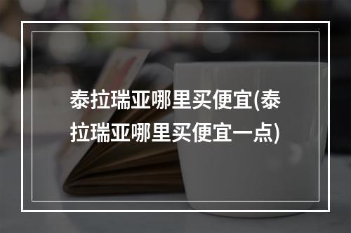 泰拉瑞亚哪里买便宜(泰拉瑞亚哪里买便宜一点)