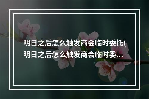 明日之后怎么触发商会临时委托(明日之后怎么触发商会临时委托第三季)