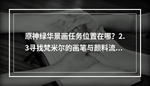 原神绿华景画任务位置在哪？2.3寻找梵米尔的画笔与颜料流程攻略[多图]--游戏攻略网