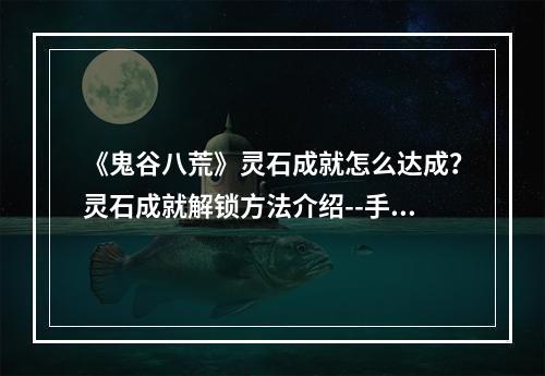 《鬼谷八荒》灵石成就怎么达成？灵石成就解锁方法介绍--手游攻略网