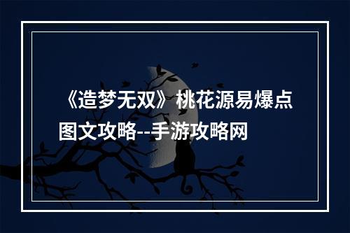 《造梦无双》桃花源易爆点图文攻略--手游攻略网