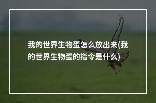 我的世界生物蛋怎么放出来(我的世界生物蛋的指令是什么)