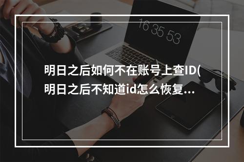 明日之后如何不在账号上查ID(明日之后不知道id怎么恢复以前的数据)