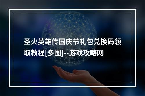 圣火英雄传国庆节礼包兑换码领取教程[多图]--游戏攻略网