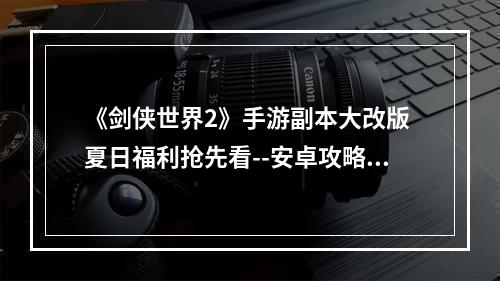 《剑侠世界2》手游副本大改版 夏日福利抢先看--安卓攻略网