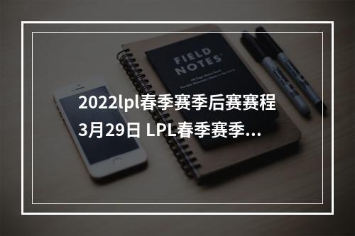 2022lpl春季赛季后赛赛程3月29日 LPL春季赛季后赛3.29首发名单--游戏攻略网