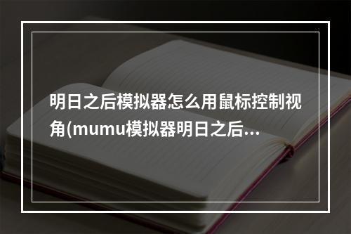 明日之后模拟器怎么用鼠标控制视角(mumu模拟器明日之后怎么设置鼠标左键开火)