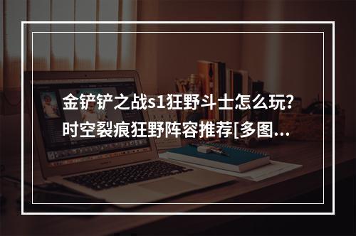 金铲铲之战s1狂野斗士怎么玩？时空裂痕狂野阵容推荐[多图]--手游攻略网