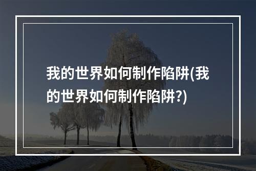 我的世界如何制作陷阱(我的世界如何制作陷阱?)