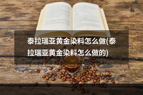 泰拉瑞亚黄金染料怎么做(泰拉瑞亚黄金染料怎么做的)