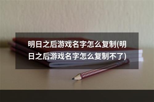 明日之后游戏名字怎么复制(明日之后游戏名字怎么复制不了)