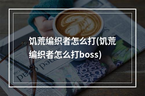 饥荒编织者怎么打(饥荒编织者怎么打boss)