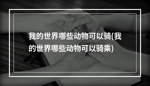 我的世界哪些动物可以骑(我的世界哪些动物可以骑乘)