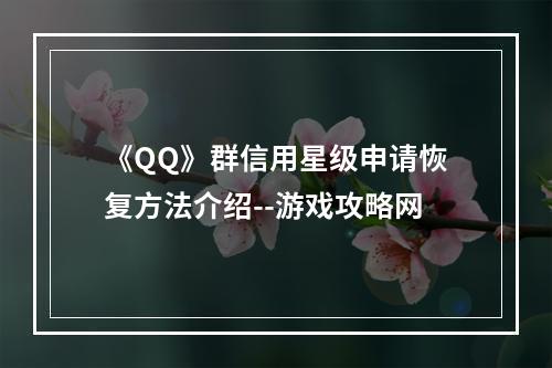 《QQ》群信用星级申请恢复方法介绍--游戏攻略网