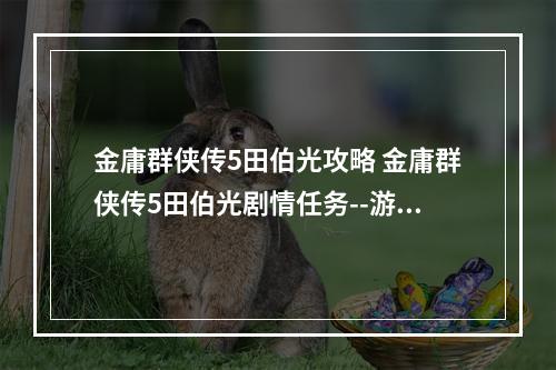 金庸群侠传5田伯光攻略 金庸群侠传5田伯光剧情任务--游戏攻略网