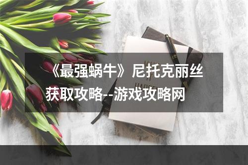 《最强蜗牛》尼托克丽丝获取攻略--游戏攻略网