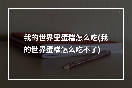 我的世界里蛋糕怎么吃(我的世界蛋糕怎么吃不了)