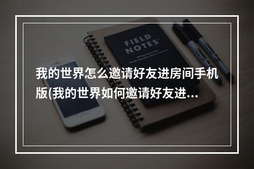 我的世界怎么邀请好友进房间手机版(我的世界如何邀请好友进自己的房间手机版)