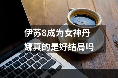 伊苏8成为女神丹娜真的是好结局吗