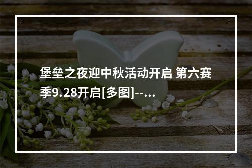 堡垒之夜迎中秋活动开启 第六赛季9.28开启[多图]--手游攻略网