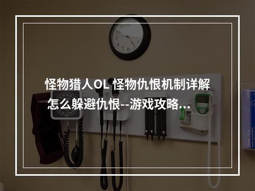 怪物猎人OL 怪物仇恨机制详解 怎么躲避仇恨--游戏攻略网