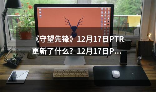 《守望先锋》12月17日PTR更新了什么？12月17日PTR更新内容一览--游戏攻略网