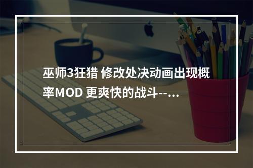 巫师3狂猎 修改处决动画出现概率MOD 更爽快的战斗--游戏攻略网