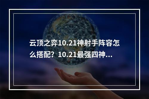 云顶之弈10.21神射手阵容怎么搭配？10.21最强四神射阵容推荐[多图]--安卓攻略网