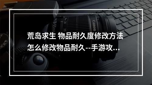 荒岛求生 物品耐久度修改方法 怎么修改物品耐久--手游攻略网