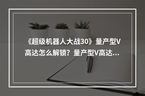 《超级机器人大战30》量产型V高达怎么解锁？量产型V高达解锁指南--游戏攻略网