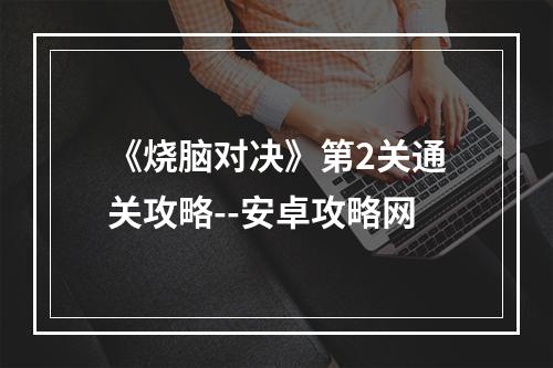 《烧脑对决》第2关通关攻略--安卓攻略网